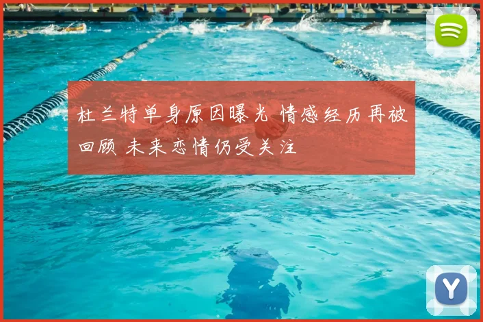 杜兰特单身原因曝光 情感经历再被回顾 未来恋情仍受关注