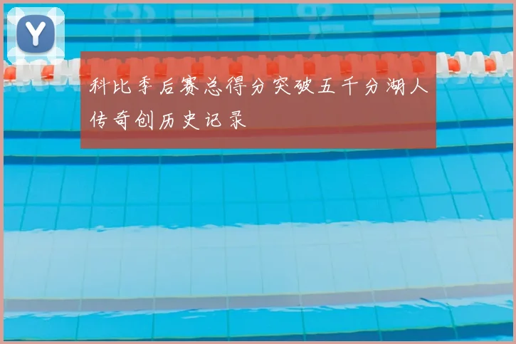 科比季后赛总得分突破五千分湖人传奇创历史记录