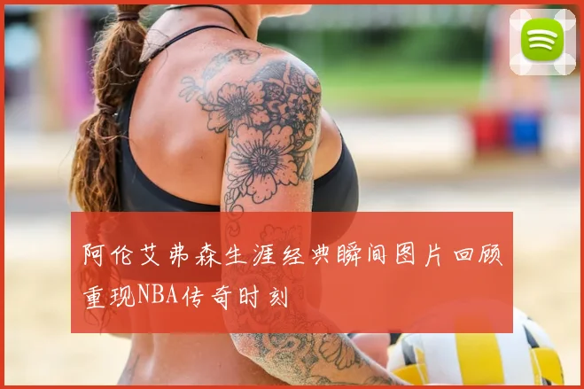 阿伦艾弗森生涯经典瞬间图片回顾重现NBA传奇时刻