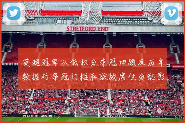 英超冠军以低积分夺冠回顾及历年数据对争冠门槛和欧战席位分配影响