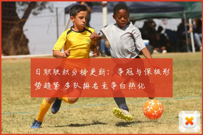 日职联积分榜更新：争冠与保级形势趋紧 多队排名竞争白热化