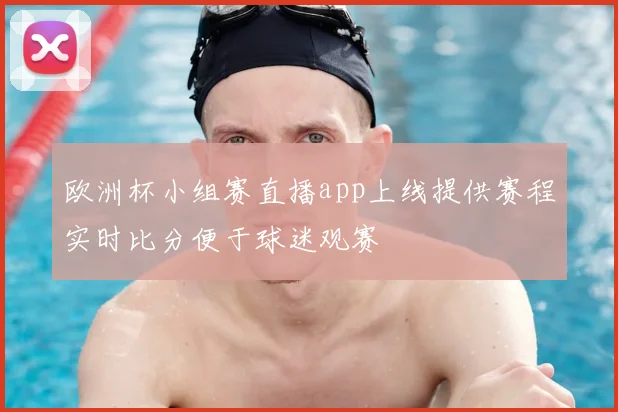 欧洲杯小组赛直播app上线提供赛程实时比分便于球迷观赛