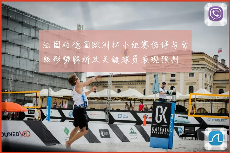 法国对德国欧洲杯小组赛伤停与晋级形势解析及关键球员表现预判