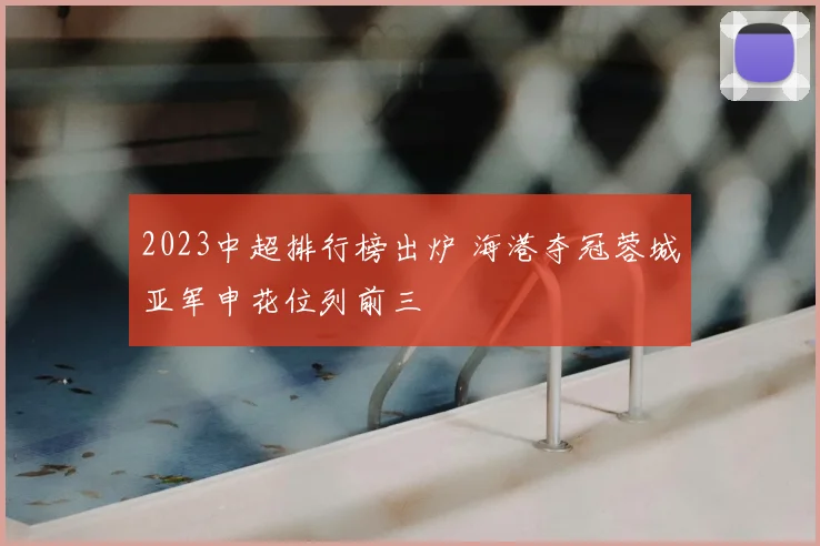 2023中超排行榜出炉 海港夺冠蓉城亚军申花位列前三