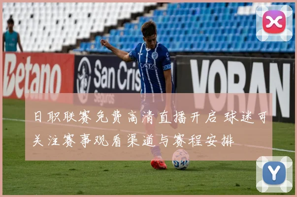 日职联赛免费高清直播开启 球迷可关注赛事观看渠道与赛程安排