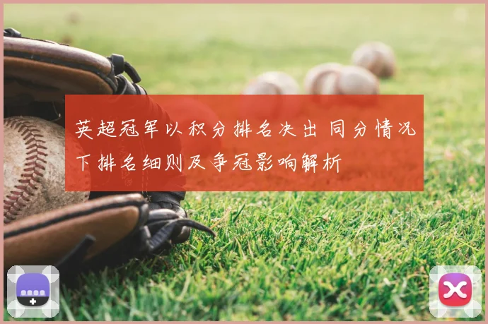 英超冠军以积分排名决出 同分情况下排名细则及争冠影响解析