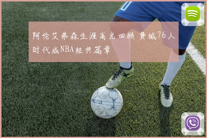 阿伦艾弗森生涯高光回顾 费城76人时代成NBA经典篇章