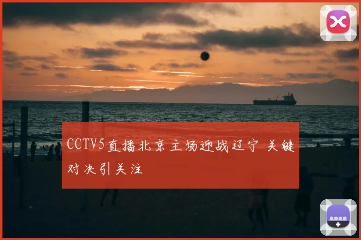 CCTV5直播北京主场迎战辽宁 关键对决引关注