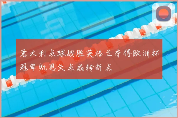 意大利点球战胜英格兰夺得欧洲杯冠军凯恩失点成转折点