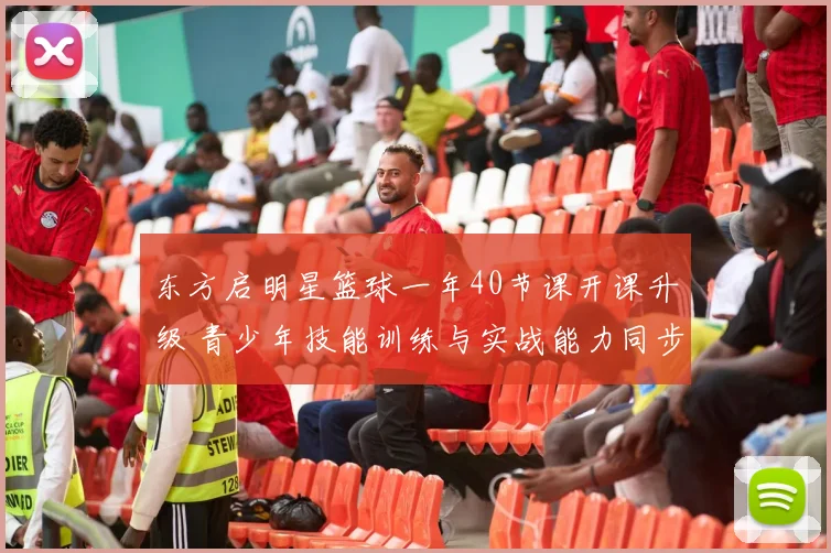 东方启明星篮球一年40节课开课升级 青少年技能训练与实战能力同步提升