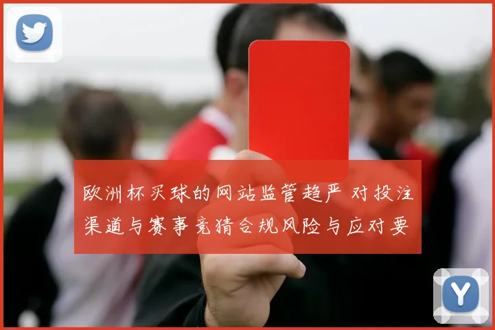 欧洲杯买球的网站监管趋严 对投注渠道与赛事竞猜合规风险与应对要点