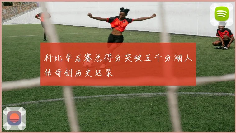 科比季后赛总得分突破五千分湖人传奇创历史记录