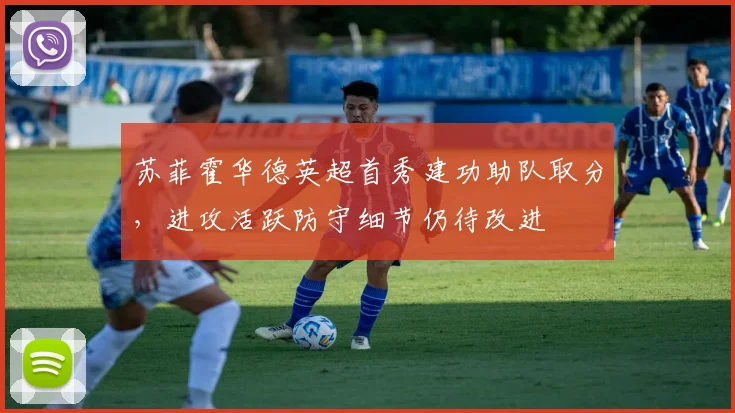 苏菲霍华德英超首秀建功助队取分，进攻活跃防守细节仍待改进