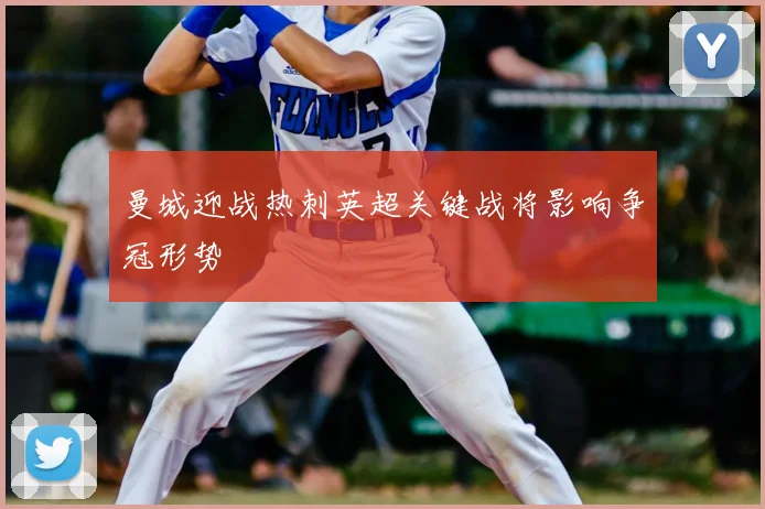 曼城迎战热刺英超关键战将影响争冠形势