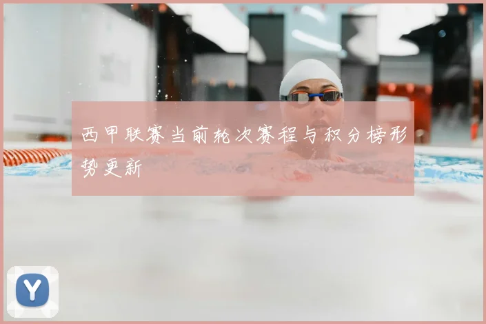 西甲联赛当前轮次赛程与积分榜形势更新