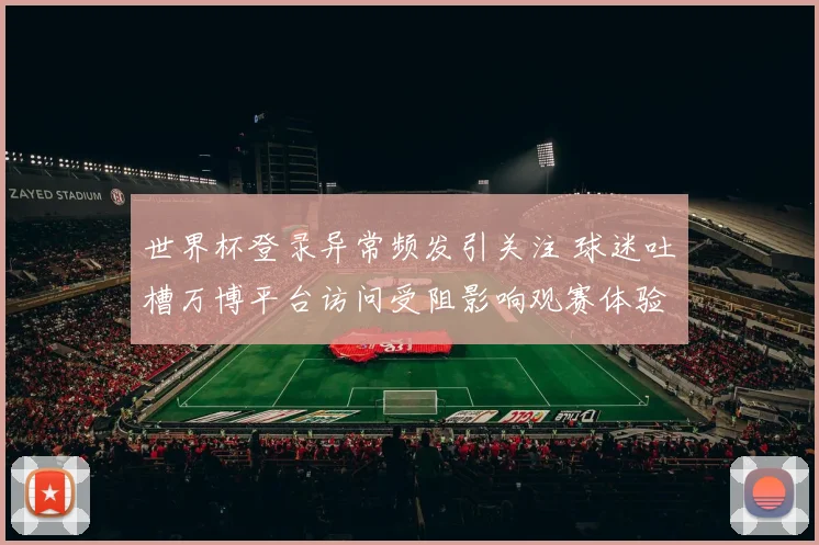 世界杯登录异常频发引关注 球迷吐槽万博平台访问受阻影响观赛体验