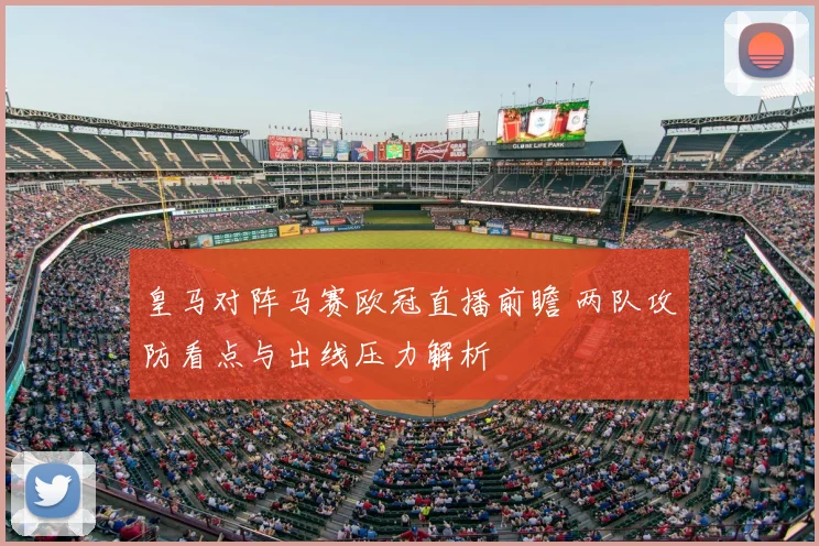 皇马对阵马赛欧冠直播前瞻 两队攻防看点与出线压力解析