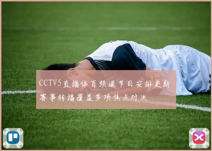 CCTV5直播体育频道节目安排更新 赛事转播覆盖多项焦点对决