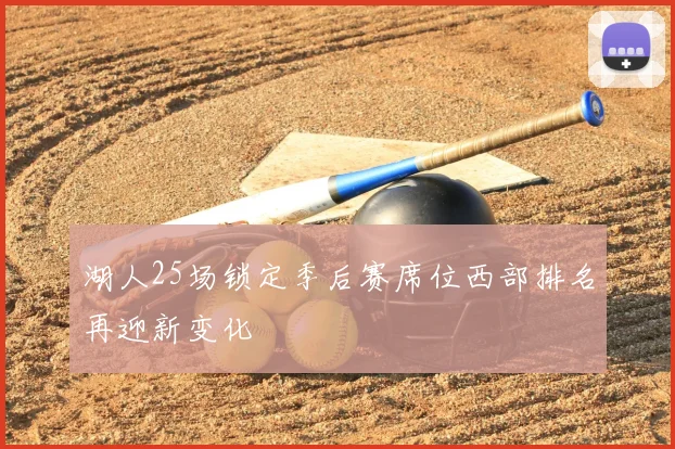 湖人25场锁定季后赛席位西部排名再迎新变化