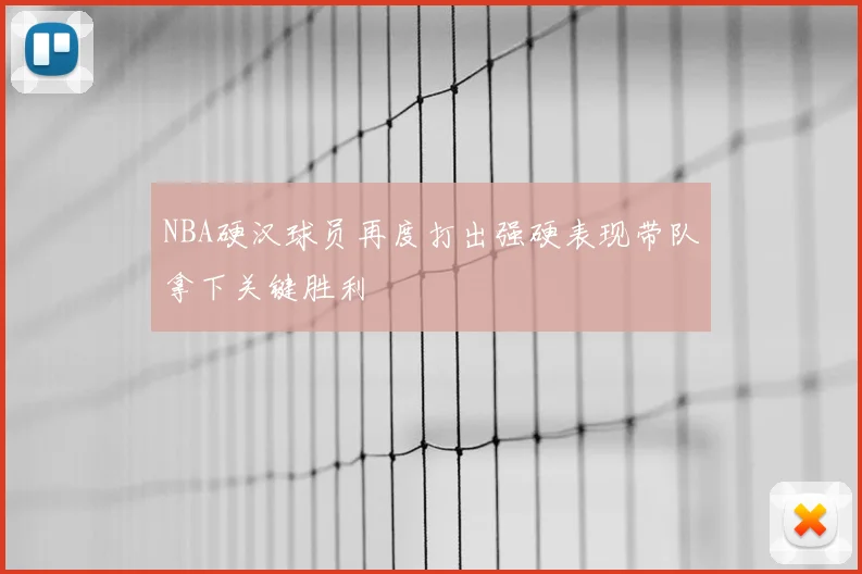 NBA硬汉球员再度打出强硬表现带队拿下关键胜利