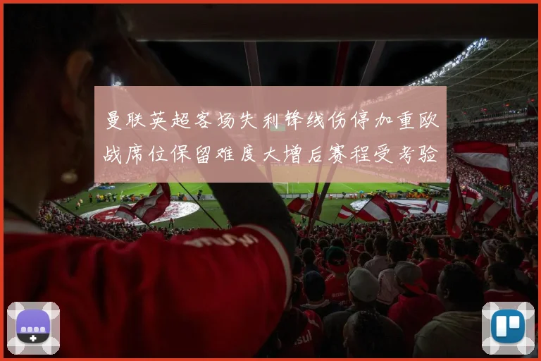曼联英超客场失利锋线伤停加重欧战席位保留难度大增后赛程受考验