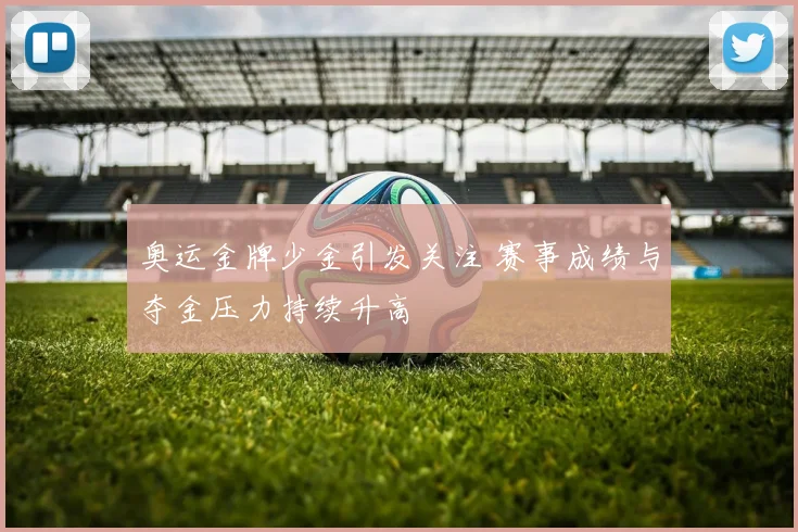 奥运金牌少金引发关注 赛事成绩与夺金压力持续升高