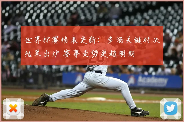 世界杯赛绩表更新：多场关键对决结果出炉 赛事走势更趋明朗