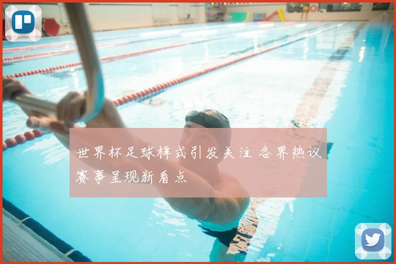 世界杯足球样式引发关注 各界热议赛事呈现新看点