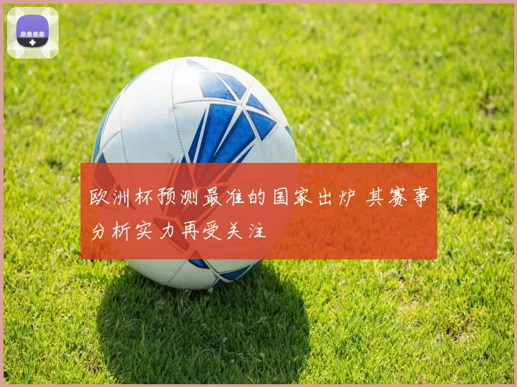 欧洲杯预测最准的国家出炉 其赛事分析实力再受关注