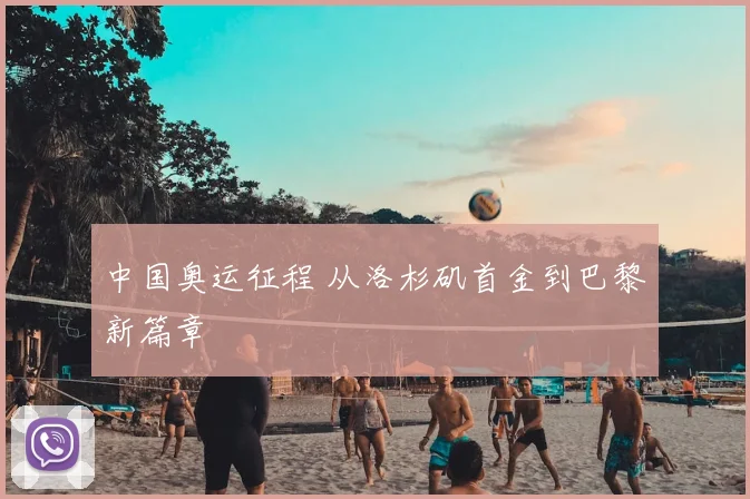 中国奥运征程 从洛杉矶首金到巴黎新篇章